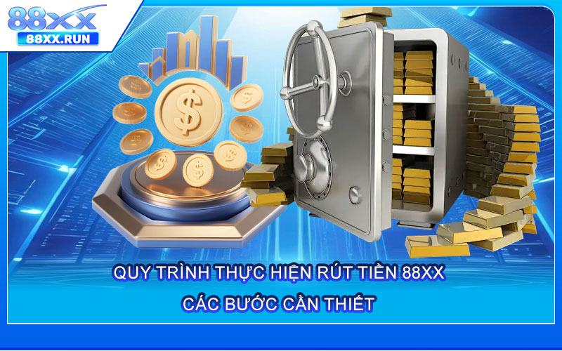 Quy Trình Thực Hiện Rút Tiền 88xx – Các Bước Cần Thiết